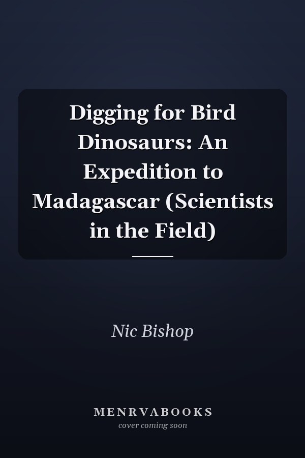 Digging for Bird Dinosaurs: An Expedition to Madagascar (Scientists in the Field)