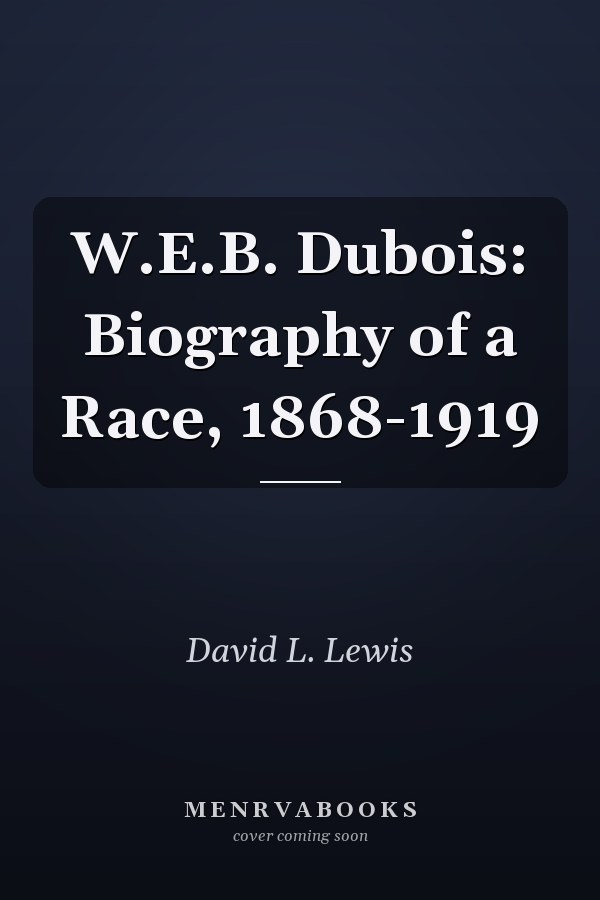 W.E.B. Dubois: Biography of a Race, 1868-1919