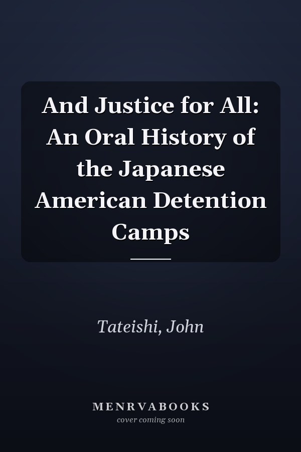And Justice for All: An Oral History of the Japanese American Detention Camps