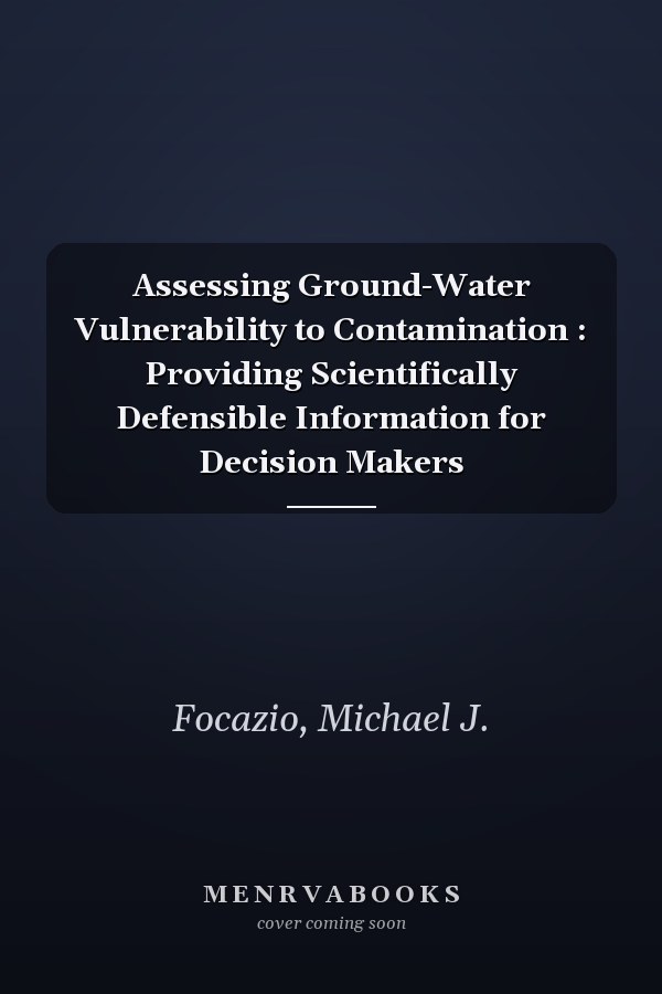 Assessing Ground-Water Vulnerability to Contamination : Providing Scientifically Defensible Information for Decision Makers