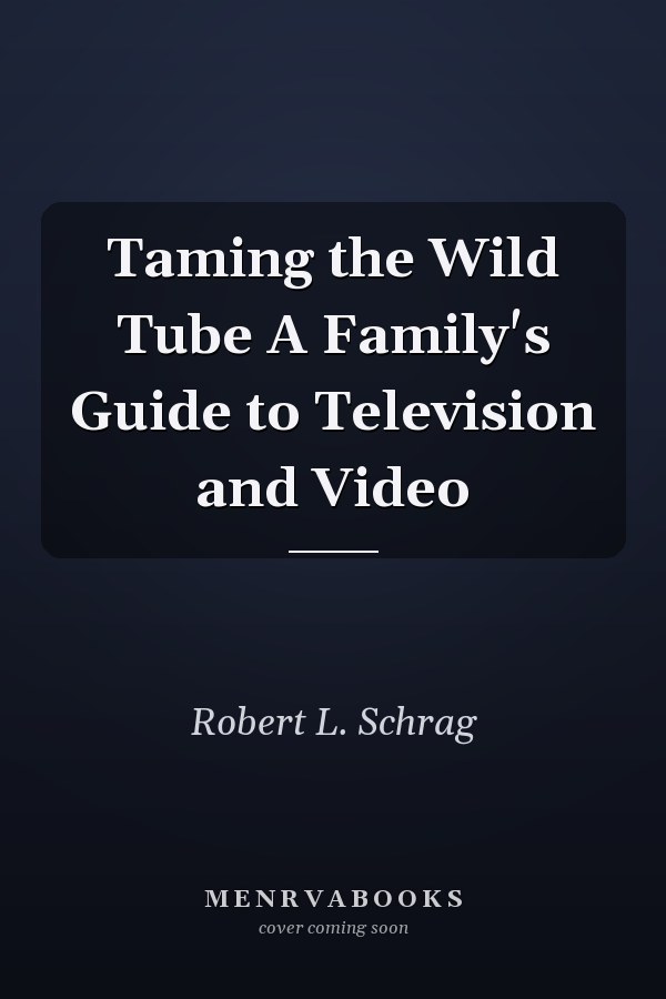 Taming the Wild Tube A Family's Guide to Television and Video