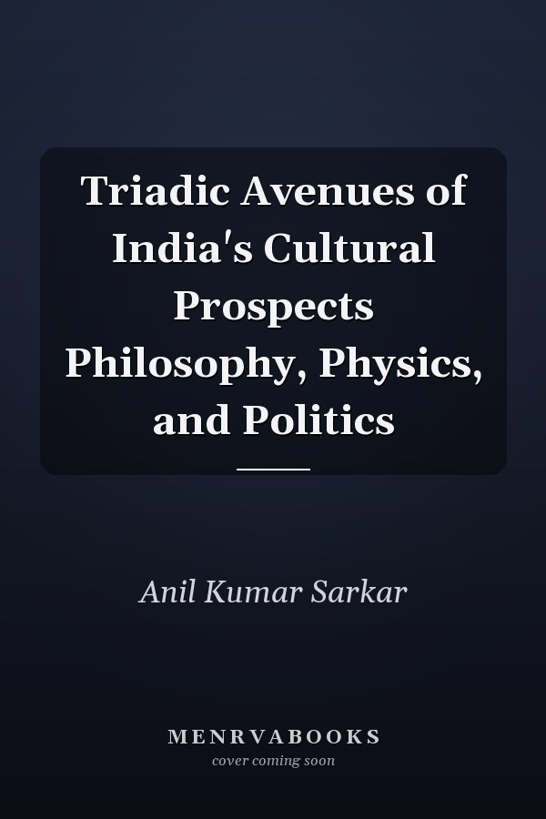 Triadic Avenues of India's Cultural Prospects Philosophy, Physics, and Politics