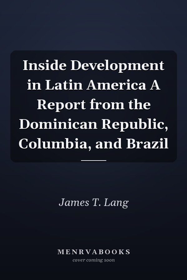Inside Development in Latin America A Report from the Dominican Republic, Columbia, and Brazil