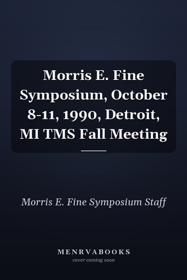 Morris E. Fine Symposium, October 8-11, 1990, Detroit, MI TMS Fall Meeting