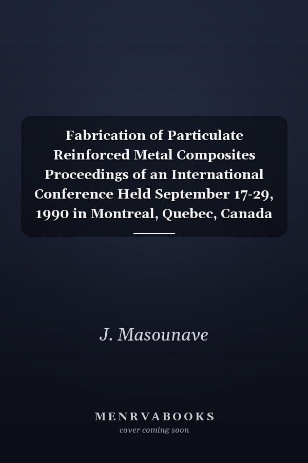 Fabrication of Particulate Reinforced Metal Composites Proceedings of an International Conference Held September 17-29, 1990 in Montreal, Quebec, Canada
