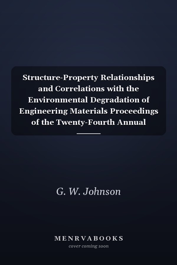 Structure-Property Relationships and Correlations with the Environmental Degradation of Engineering Materials Proceedings of the Twenty-Fourth Annual Technical Meeting of the International Metallographic Society