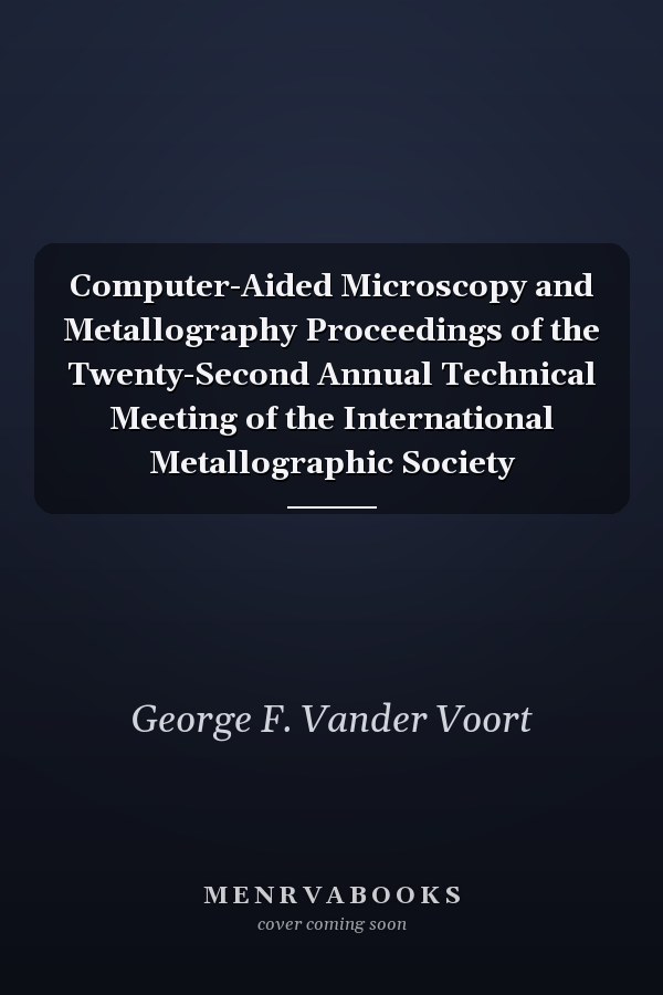 Computer-Aided Microscopy and Metallography Proceedings of the Twenty-Second Annual Technical Meeting of the International Metallographic Society