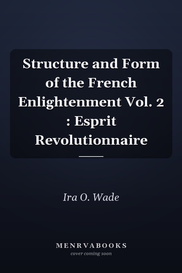 Structure and Form of the French Enlightenment Vol. 2 : Esprit Revolutionnaire