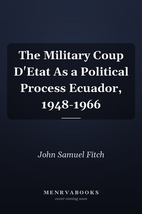 The Military Coup D'Etat As a Political Process Ecuador, 1948-1966
