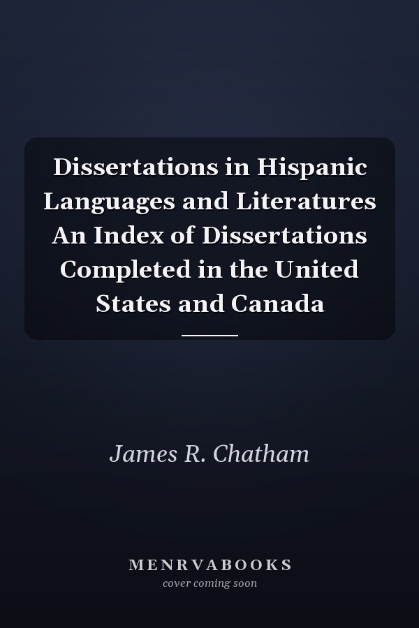 Dissertations in Hispanic Languages and Literatures An Index of Dissertations Completed in the United States and Canada