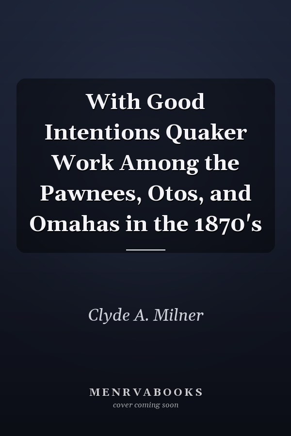 With Good Intentions Quaker Work Among the Pawnees, Otos, and Omahas in the 1870's