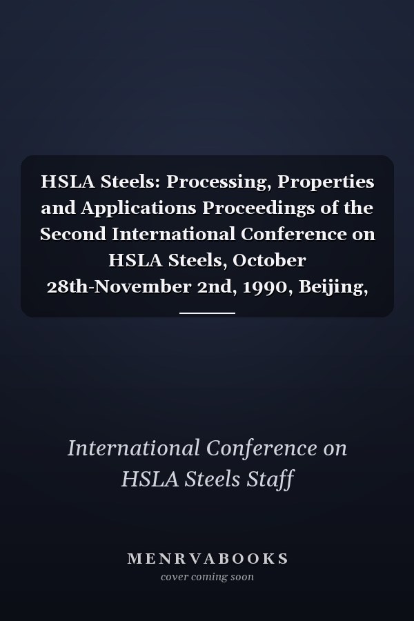 HSLA Steels: Processing, Properties and Applications Proceedings of the Second International Conference on HSLA Steels, October 28th-November 2nd, 1990, Beijing, China