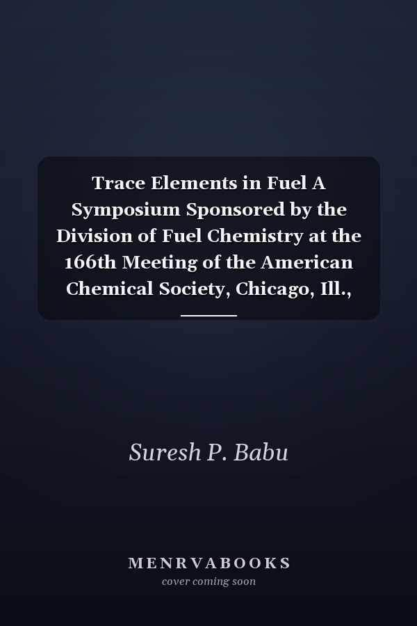 Trace Elements in Fuel A Symposium Sponsored by the Division of Fuel Chemistry at the 166th Meeting of the American Chemical Society, Chicago, Ill., August 30, 1973
