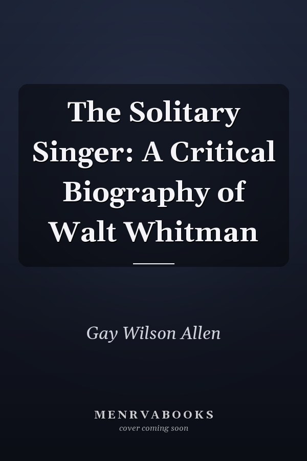 The Solitary Singer: A Critical Biography of Walt Whitman