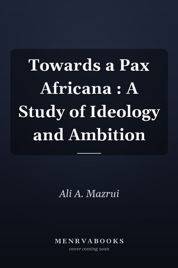 Towards a Pax Africana : A Study of Ideology and Ambition