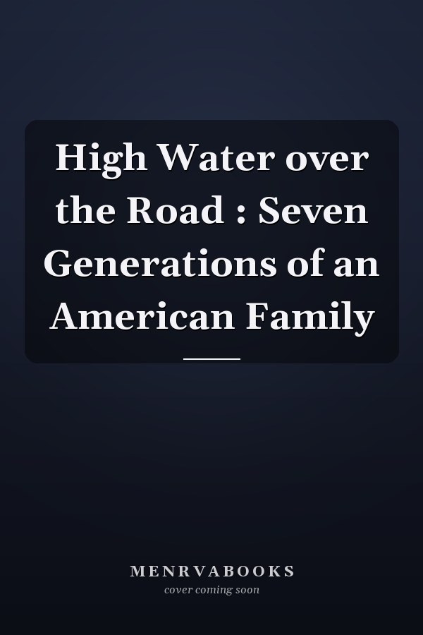 High Water over the Road : Seven Generations of an American Family