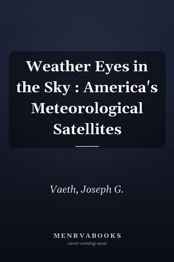 Weather Eyes in the Sky : America's Meteorological Satellites