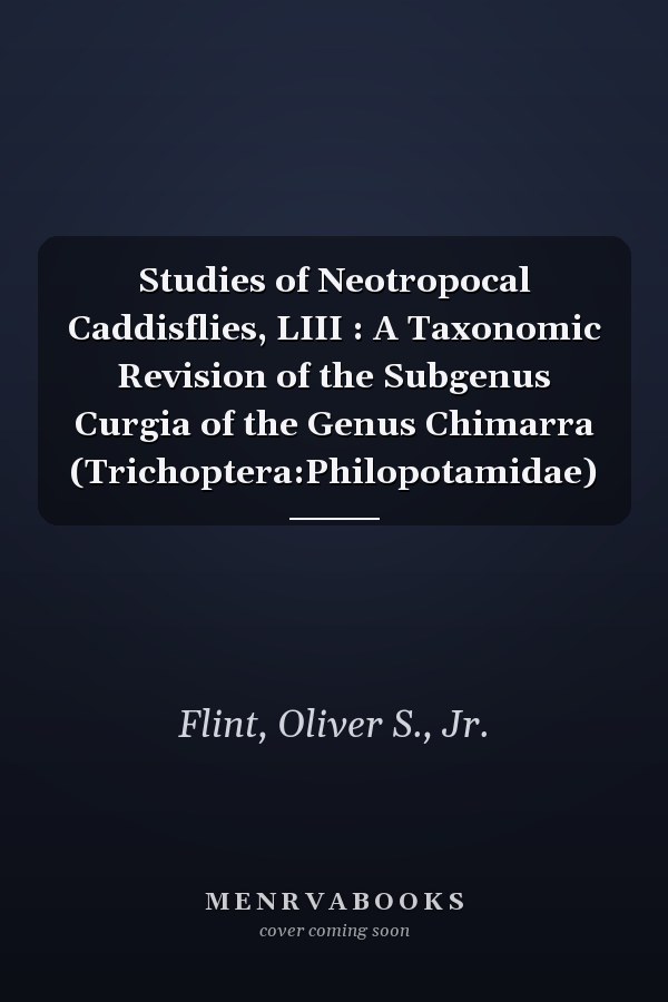 Studies of Neotropocal Caddisflies, LIII : A Taxonomic Revision of the Subgenus Curgia of the Genus Chimarra (Trichoptera:Philopotamidae)