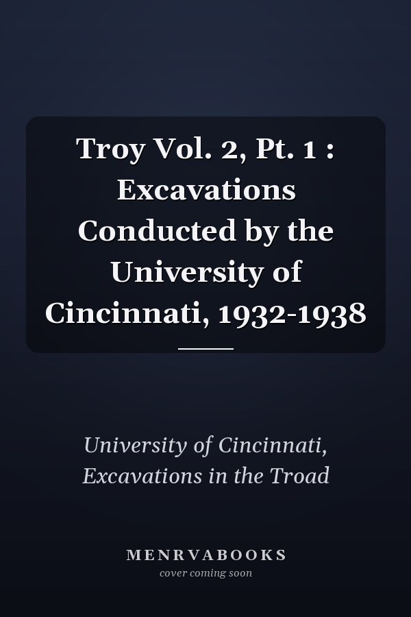 Troy Vol. 2, Pt. 1 : Excavations Conducted by the University of Cincinnati, 1932-1938