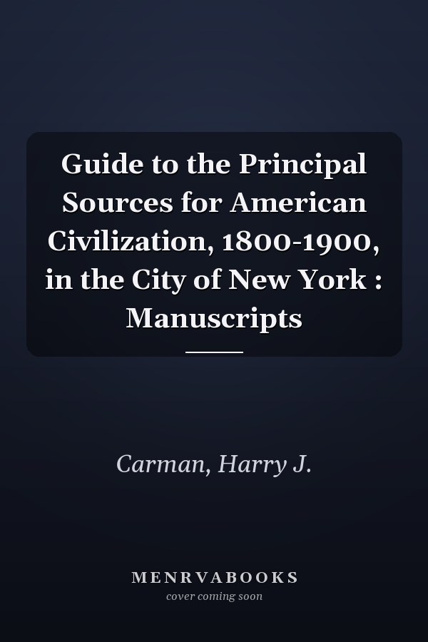 Guide to the Principal Sources for American Civilization, 1800-1900, in the City of New York : Manuscripts