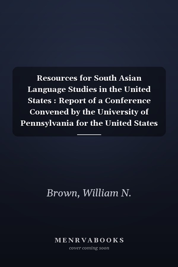 Resources for South Asian Language Studies in the United States : Report of a Conference Convened by the University of Pennsylvania for the United States Office of Education, January 15-16, 1960