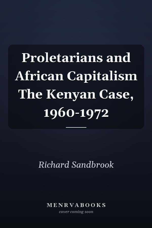 Proletarians and African Capitalism The Kenyan Case, 1960-1972