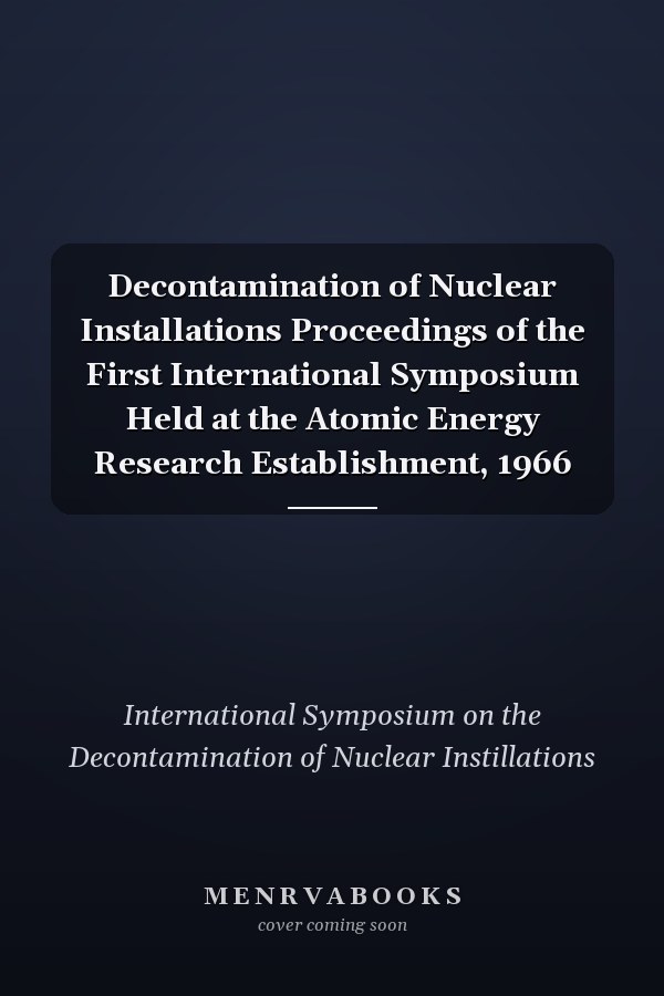Decontamination of Nuclear Installations Proceedings of the First International Symposium Held at the Atomic Energy Research Establishment, 1966
