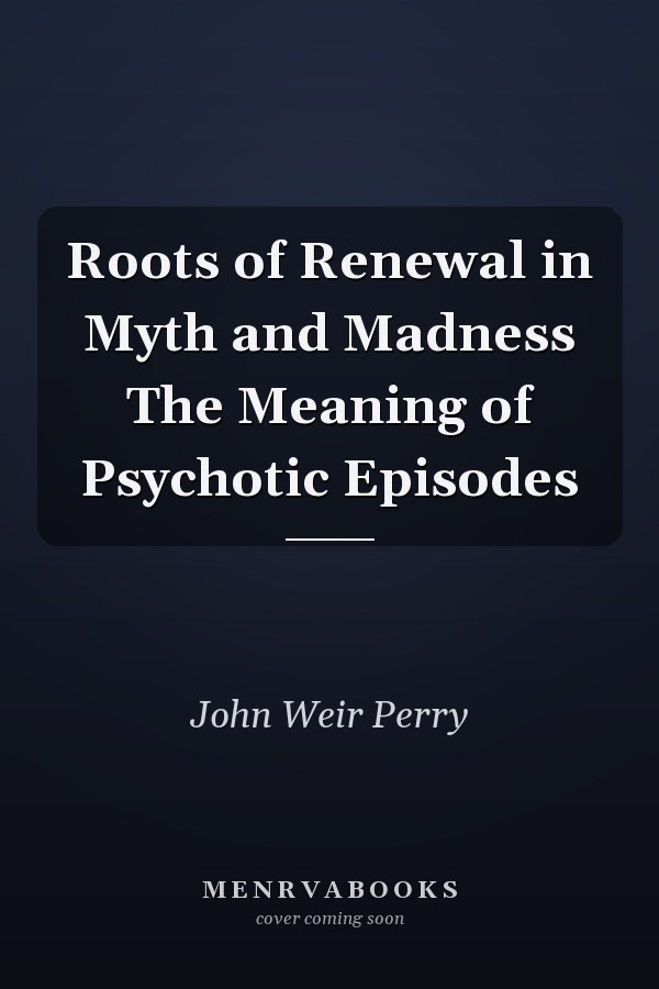 Roots of Renewal in Myth and Madness The Meaning of Psychotic Episodes