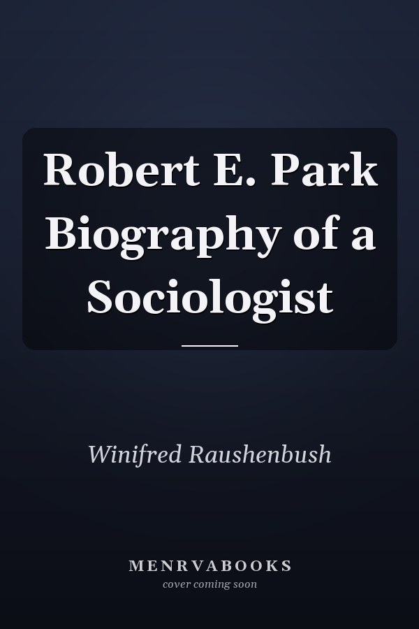 Robert E. Park Biography of a Sociologist