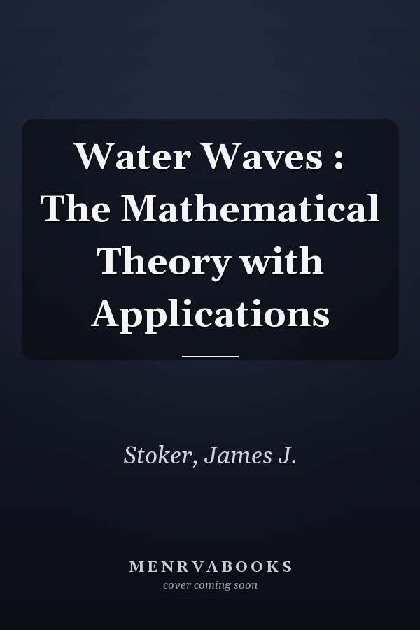 Water Waves : The Mathematical Theory with Applications