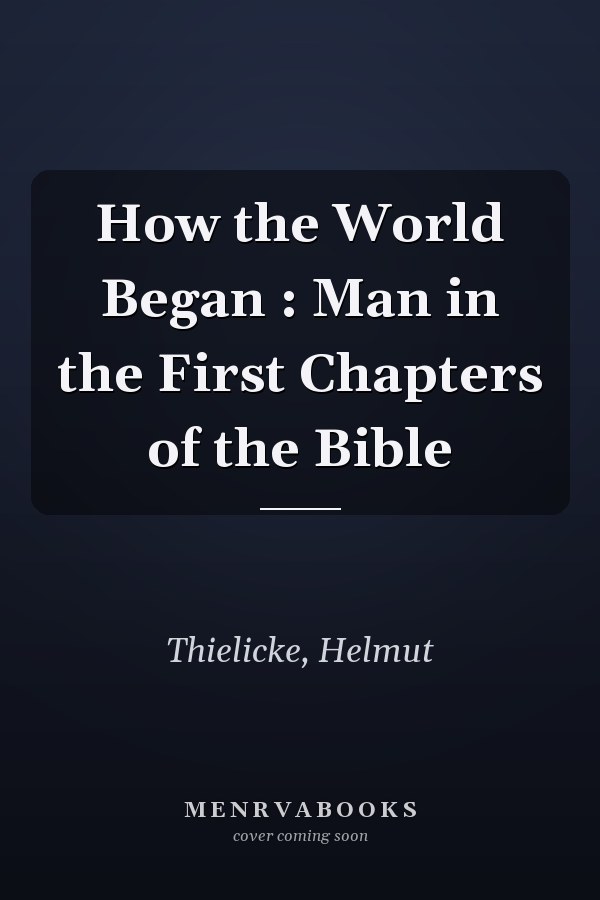 How the World Began : Man in the First Chapters of the Bible