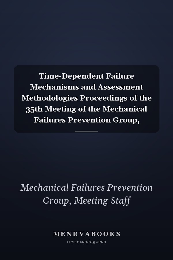 Time-Dependent Failure Mechanisms and Assessment Methodologies Proceedings of the 35th Meeting of the Mechanical Failures Prevention Group, National Bureau of Standards, Gaithersburg, MD, April 20-22, 1982