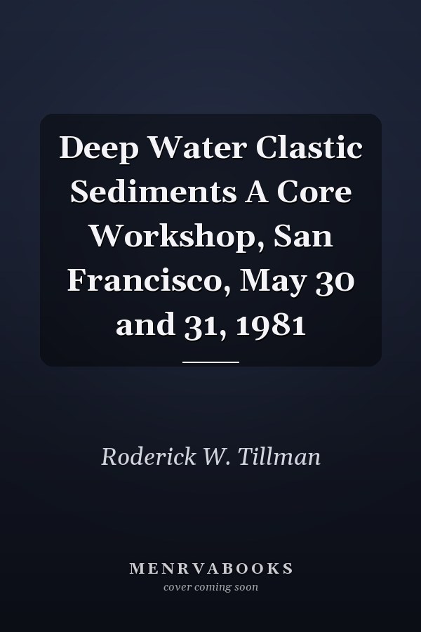Deep Water Clastic Sediments A Core Workshop, San Francisco, May 30 and 31, 1981