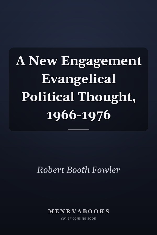 A New Engagement Evangelical Political Thought, 1966-1976
