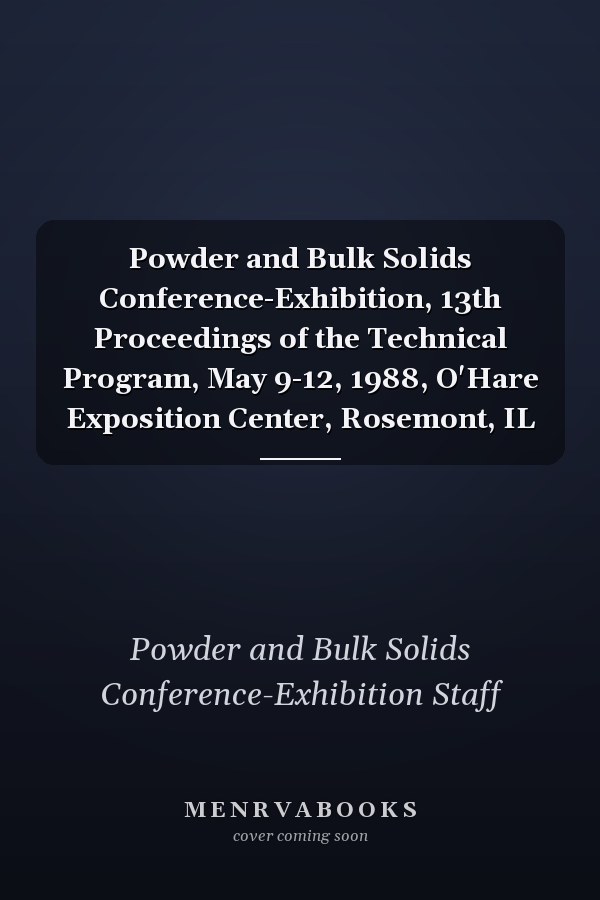 Powder and Bulk Solids Conference-Exhibition, 13th Proceedings of the Technical Program, May 9-12, 1988, O'Hare Exposition Center, Rosemont, IL