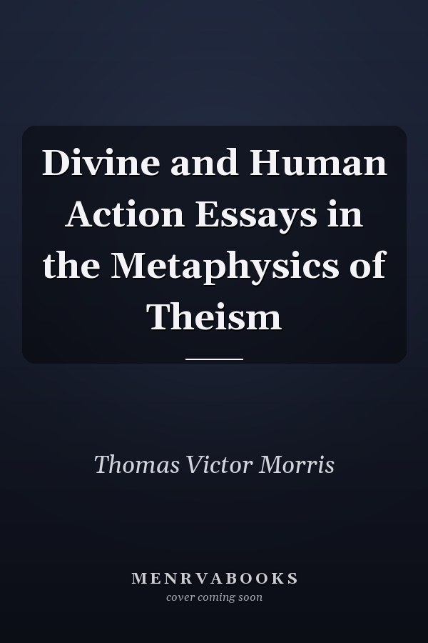 Divine and Human Action Essays in the Metaphysics of Theism