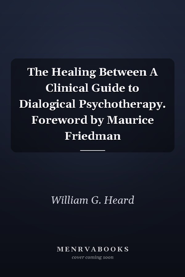 The Healing Between A Clinical Guide to Dialogical Psychotherapy. Foreword by Maurice Friedman