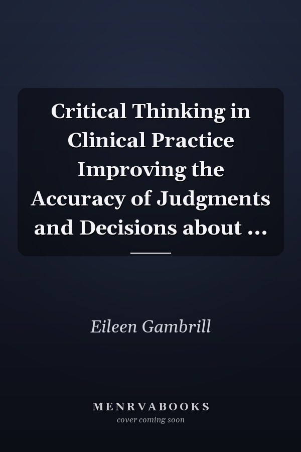 Critical Thinking in Clinical Practice Improving the Accuracy of Judgments and Decisions about ...