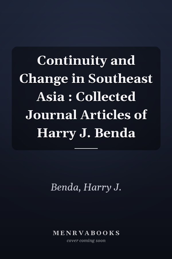 Continuity and Change in Southeast Asia : Collected Journal Articles of Harry J. Benda