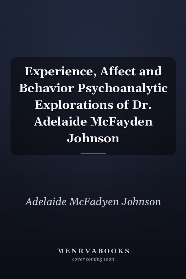 Experience, Affect and Behavior Psychoanalytic Explorations of Dr. Adelaide McFayden Johnson