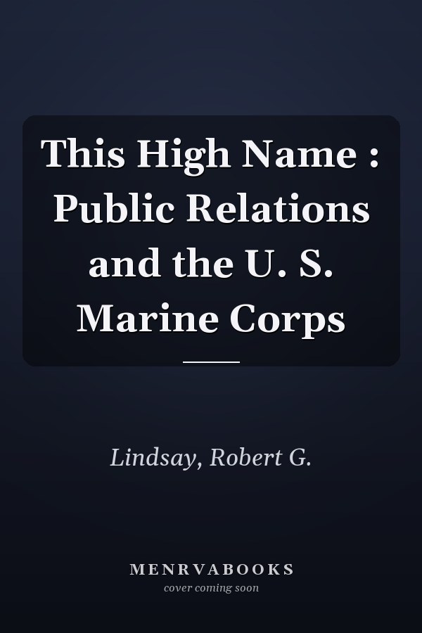 This High Name : Public Relations and the U. S. Marine Corps