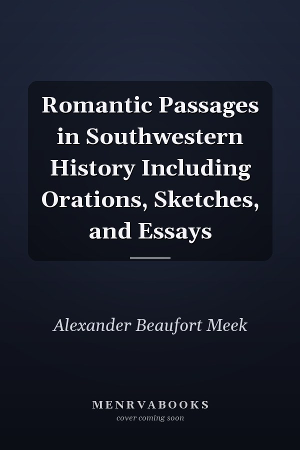 Romantic Passages in Southwestern History Including Orations, Sketches, and Essays