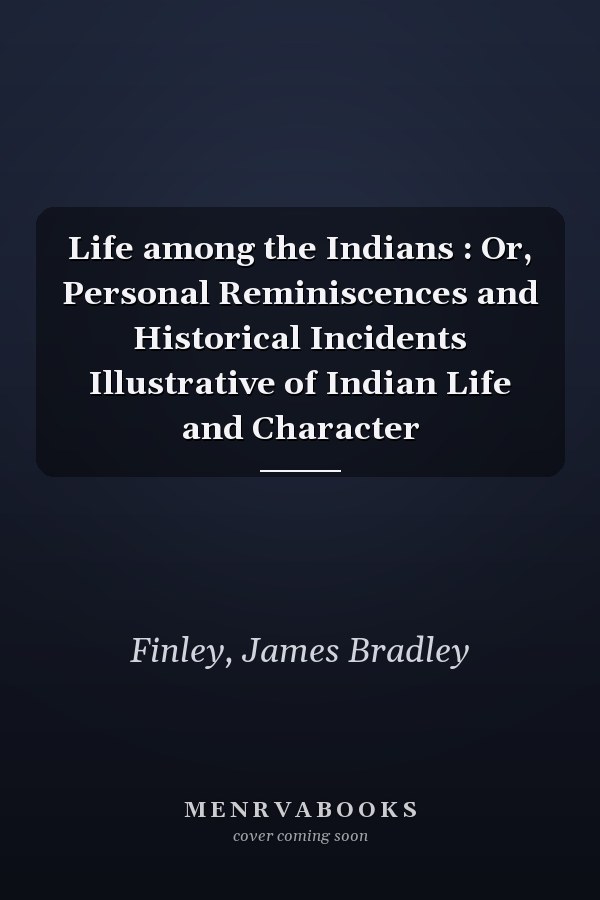 Life among the Indians : Or, Personal Reminiscences and Historical Incidents Illustrative of Indian Life and Character