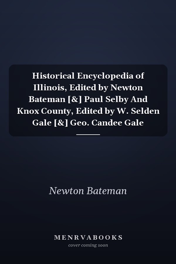 Historical Encyclopedia of Illinois, Edited by Newton Bateman [&] Paul Selby And Knox County, Edited by W. Selden Gale [&] Geo. Candee Gale
