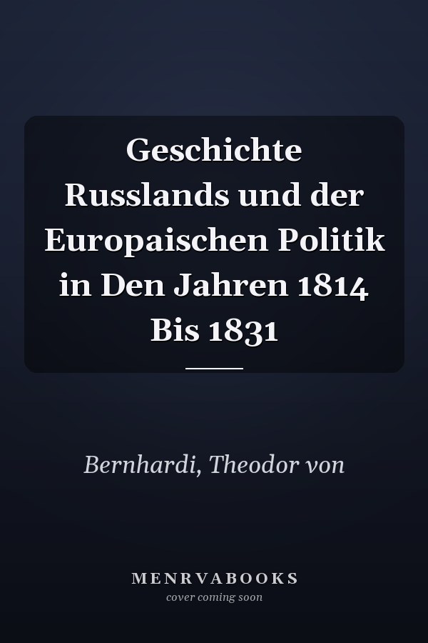 Geschichte Russlands und der Europaischen Politik in Den Jahren 1814 Bis 1831