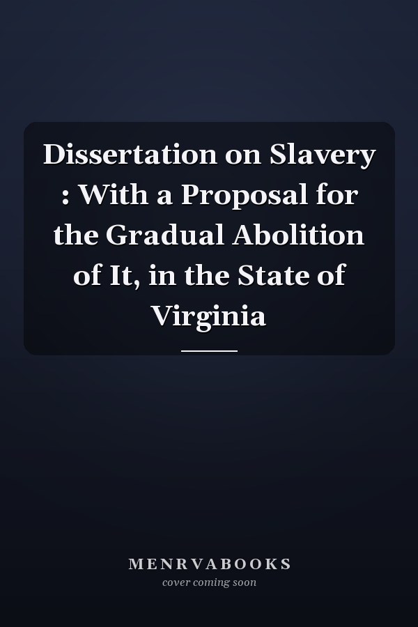 Dissertation on Slavery : With a Proposal for the Gradual Abolition of It, in the State of Virginia