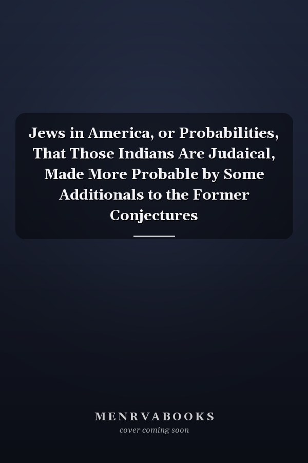 Jews in America, or Probabilities, That Those Indians Are Judaical, Made More Probable by Some Additionals to the Former Conjectures