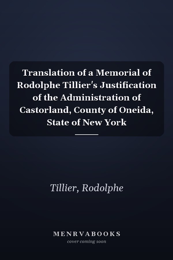 Translation of a Memorial of Rodolphe Tillier's Justification of the Administration of Castorland, County of Oneida, State of New York