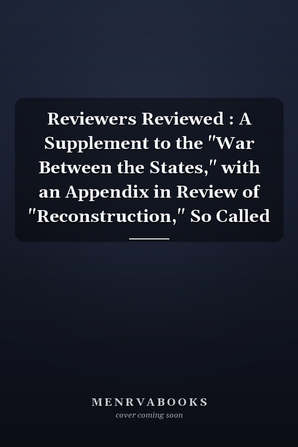 Reviewers Reviewed : A Supplement to the "War Between the States," with an Appendix in Review of "Reconstruction," So Called