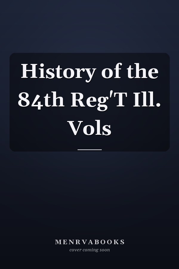History of the 84th Reg'T Ill. Vols